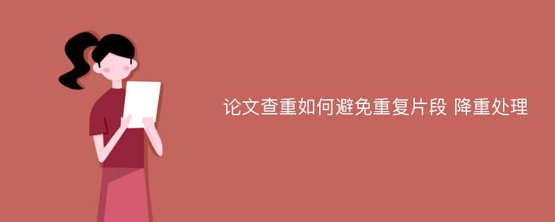 论文查重如何避免重复片段 降重处理