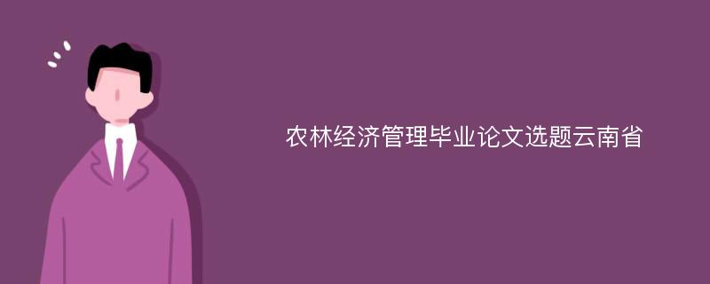 农林经济管理毕业论文选题云南省