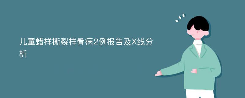 儿童蜡样撕裂样骨病2例报告及X线分析