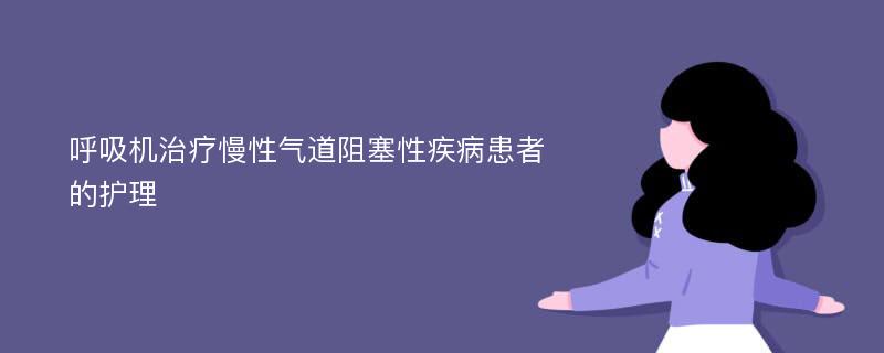 呼吸机治疗慢性气道阻塞性疾病患者的护理