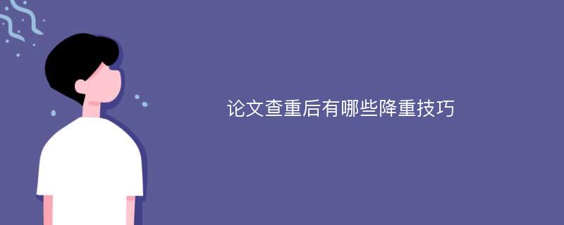 论文查重后有哪些降重技巧