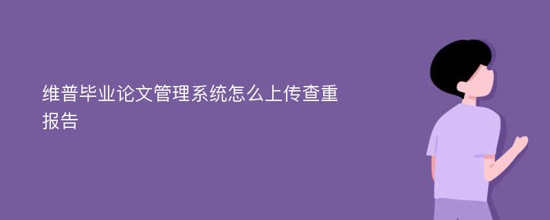 维普毕业论文管理系统怎么上传查重报告