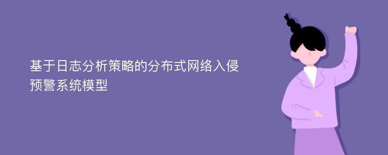 基于日志分析策略的分布式网络入侵预警系统模型