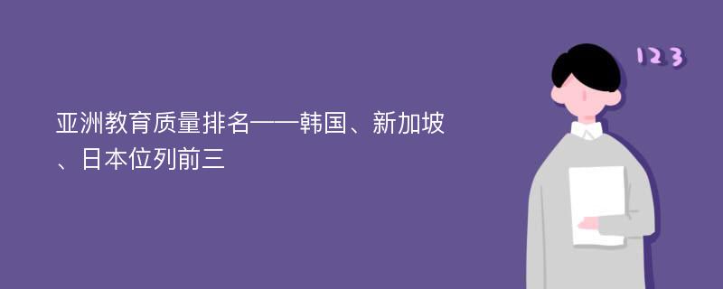 亚洲教育质量排名——韩国、新加坡、日本位列前三