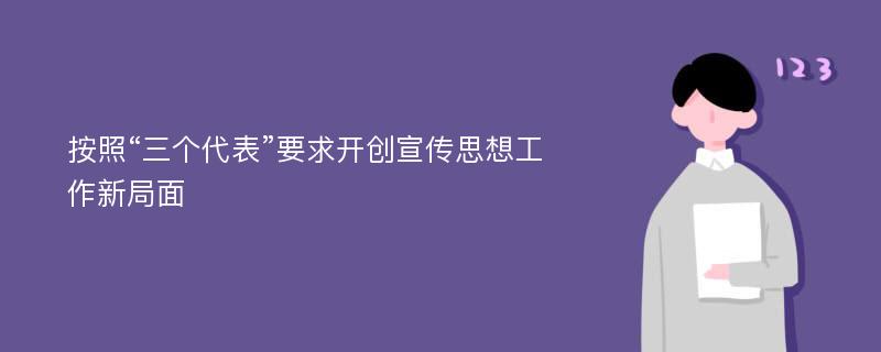 按照“三个代表”要求开创宣传思想工作新局面