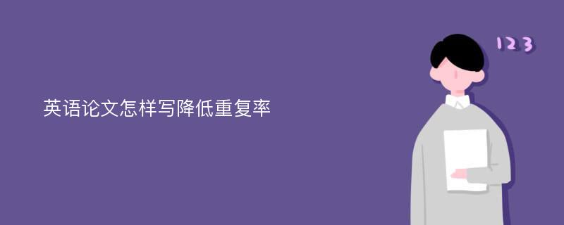 英语论文怎样写降低重复率