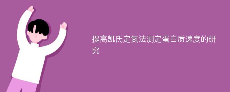 提高凯氏定氮法测定蛋白质速度的研究