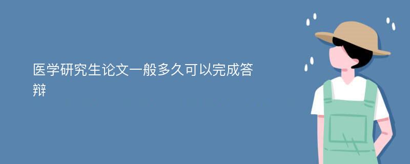 医学研究生论文一般多久可以完成答辩