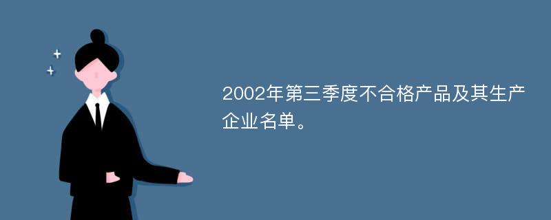 2002年第三季度不合格产品及其生产企业名单。