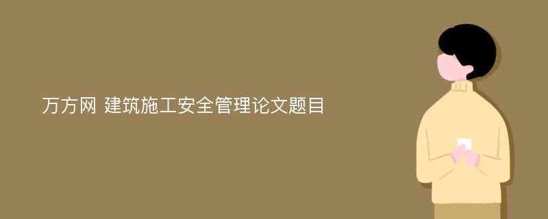 万方网 建筑施工安全管理论文题目