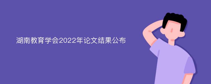 湖南教育学会2022年论文结果公布