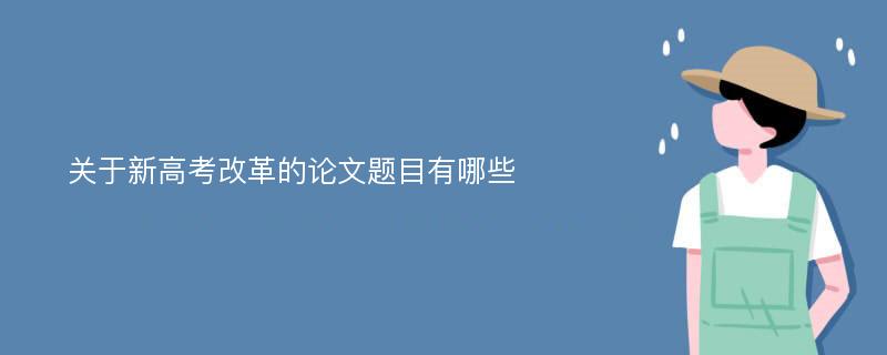 关于新高考改革的论文题目有哪些