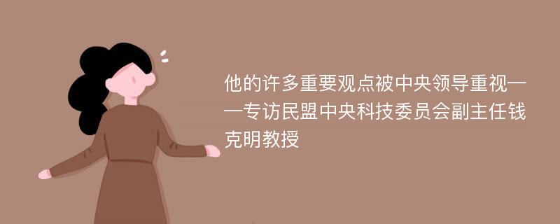 他的许多重要观点被中央领导重视——专访民盟中央科技委员会副主任钱克明教授