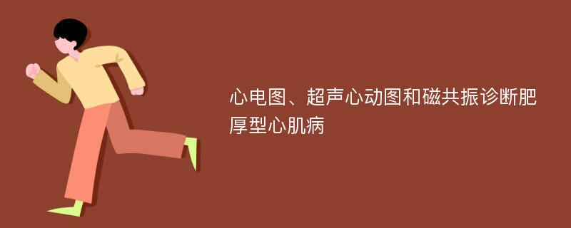 心电图、超声心动图和磁共振诊断肥厚型心肌病