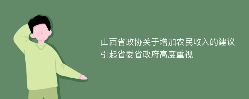 山西省政协关于增加农民收入的建议引起省委省政府高度重视