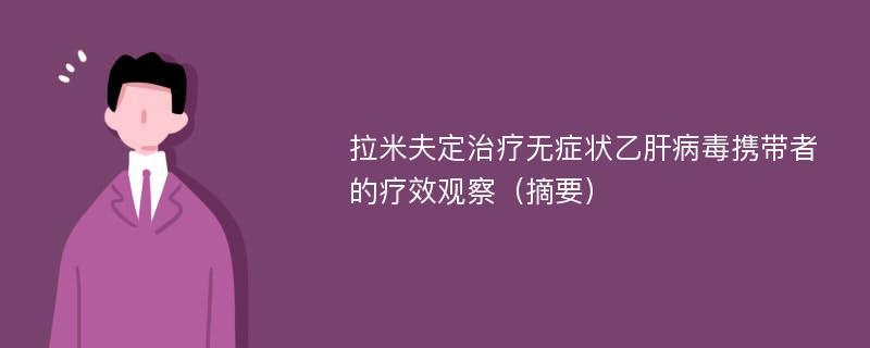 拉米夫定治疗无症状乙肝病毒携带者的疗效观察（摘要）