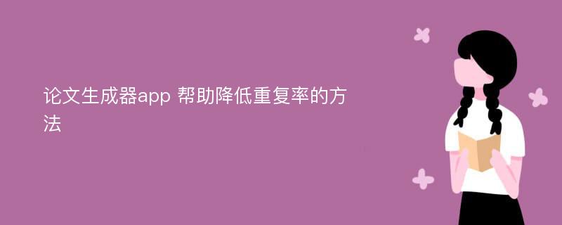 论文生成器app 帮助降低重复率的方法