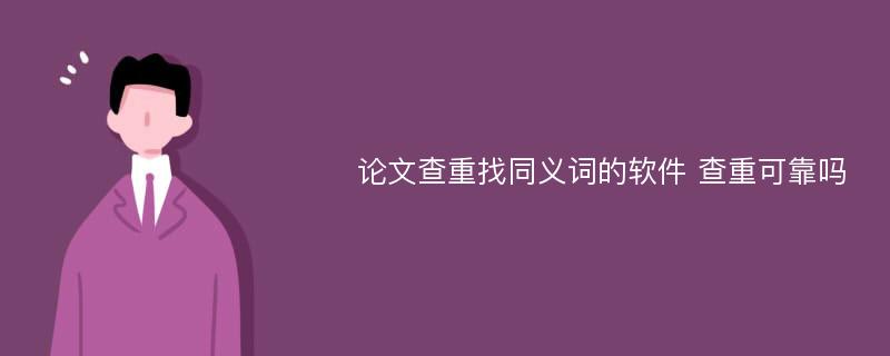 论文查重找同义词的软件 查重可靠吗