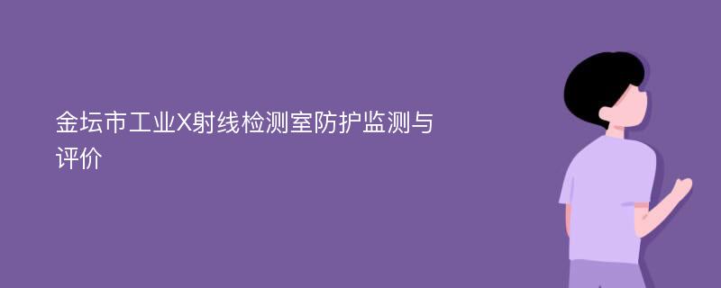 金坛市工业X射线检测室防护监测与评价