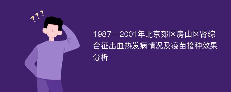 1987—2001年北京郊区房山区肾综合征出血热发病情况及疫苗接种效果分析