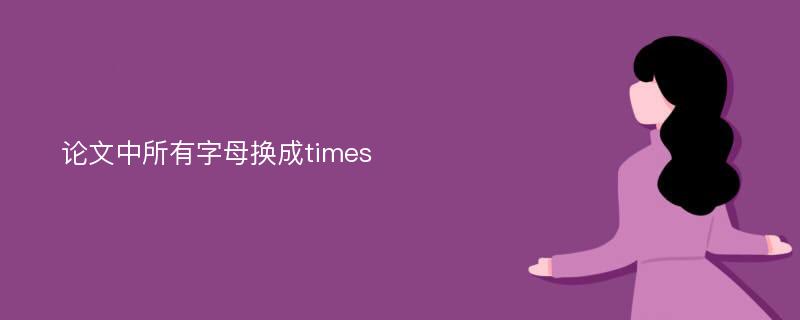 论文中所有字母换成times