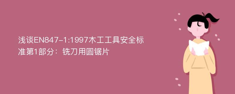 浅谈EN847-1:1997木工工具安全标准第1部分：铣刀用圆锯片