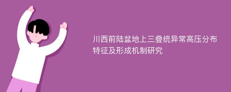 川西前陆盆地上三叠统异常高压分布特征及形成机制研究