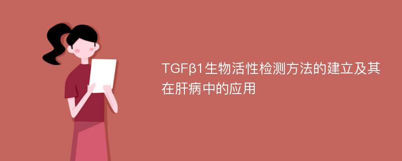 TGFβ1生物活性检测方法的建立及其在肝病中的应用