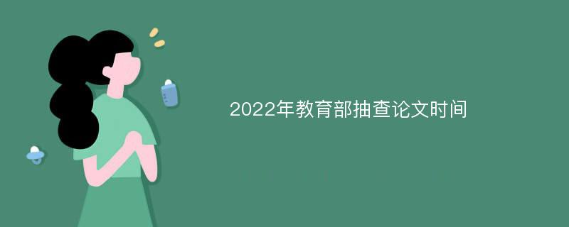 2022年教育部抽查论文时间