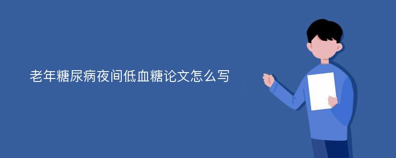 老年糖尿病夜间低血糖论文怎么写