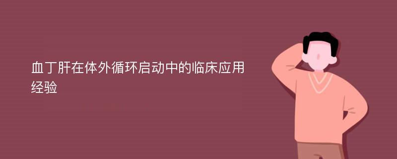 血丁肝在体外循环启动中的临床应用经验