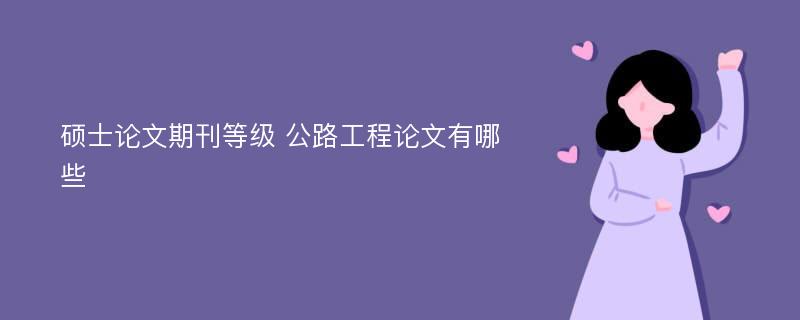 硕士论文期刊等级 公路工程论文有哪些