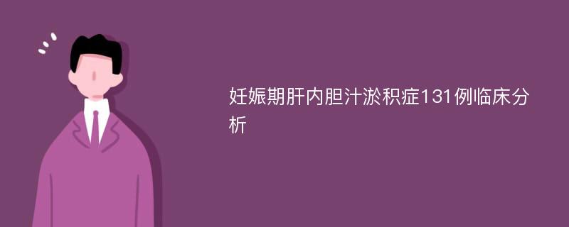 妊娠期肝内胆汁淤积症131例临床分析