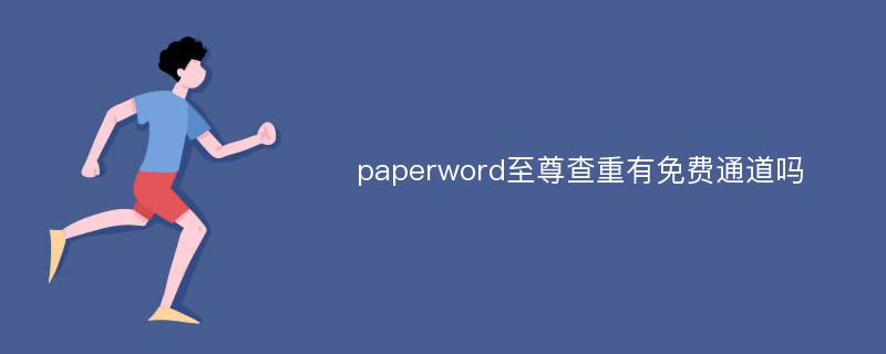 paperword至尊查重有免费通道吗