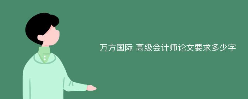 万方国际 高级会计师论文要求多少字