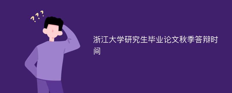 浙江大学研究生毕业论文秋季答辩时间