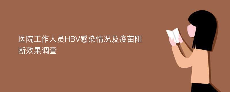 医院工作人员HBV感染情况及疫苗阻断效果调查