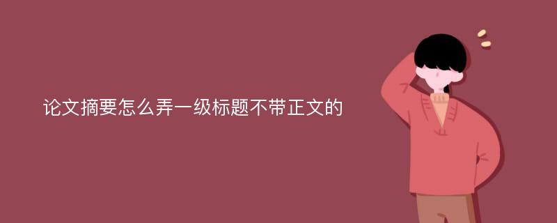 论文摘要怎么弄一级标题不带正文的