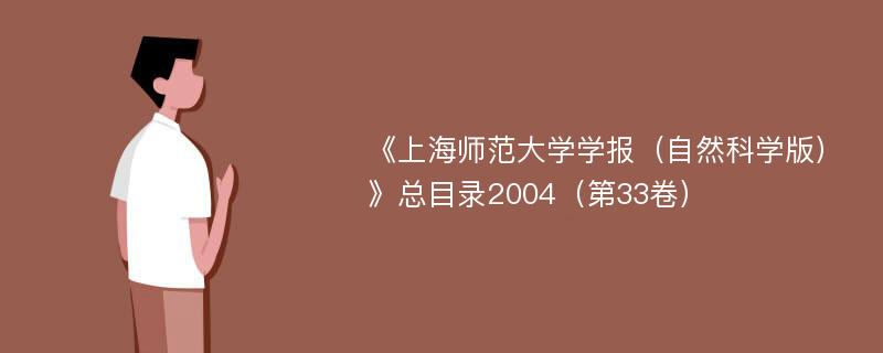 《上海师范大学学报（自然科学版）》总目录2004（第33卷）