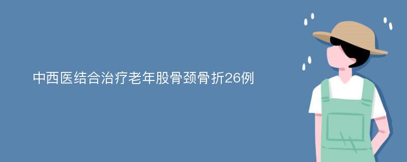 中西医结合治疗老年股骨颈骨折26例