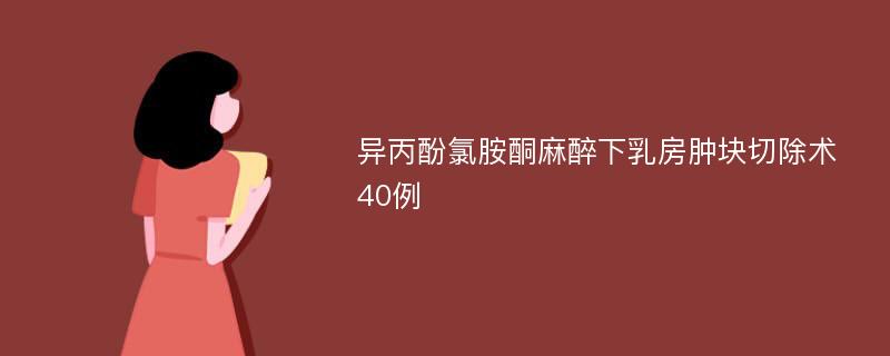 异丙酚氯胺酮麻醉下乳房肿块切除术40例