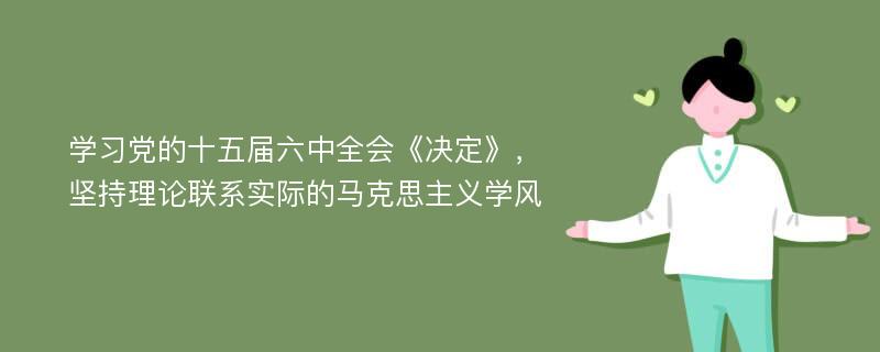 学习党的十五届六中全会《决定》，坚持理论联系实际的马克思主义学风