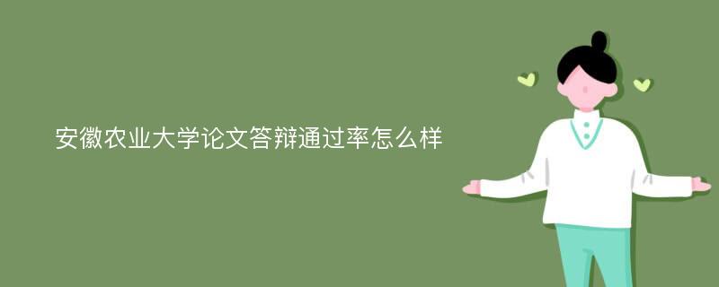 安徽农业大学论文答辩通过率怎么样