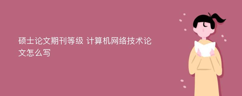 硕士论文期刊等级 计算机网络技术论文怎么写