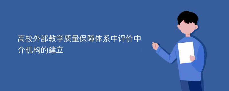 高校外部教学质量保障体系中评价中介机构的建立