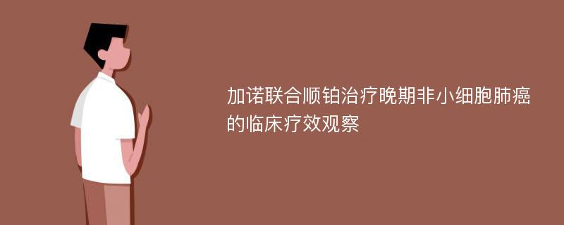 加诺联合顺铂治疗晚期非小细胞肺癌的临床疗效观察