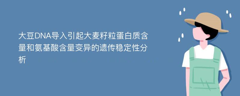 大豆DNA导入引起大麦籽粒蛋白质含量和氨基酸含量变异的遗传稳定性分析