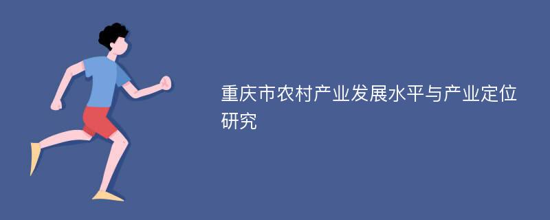 重庆市农村产业发展水平与产业定位研究