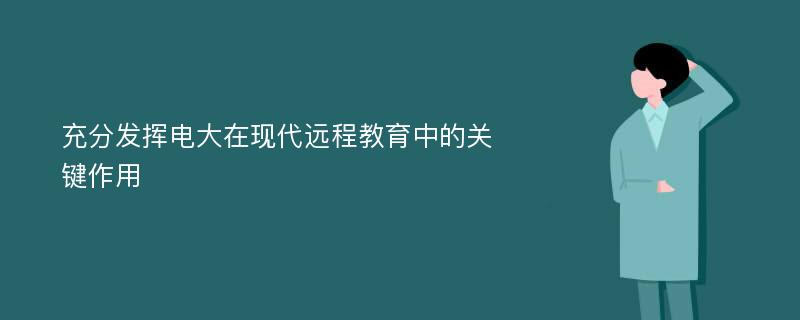 充分发挥电大在现代远程教育中的关键作用