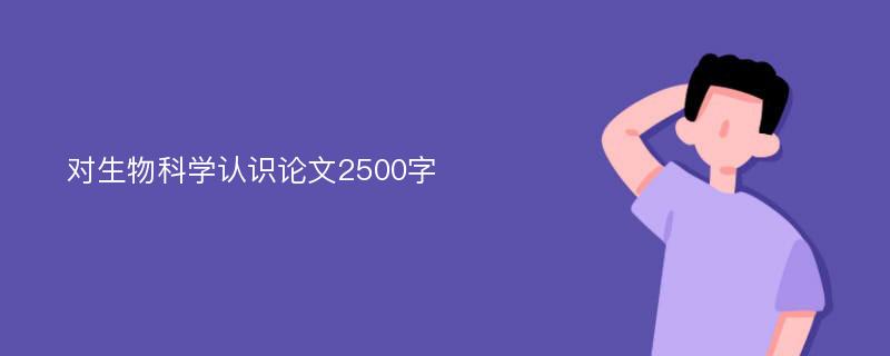 对生物科学认识论文2500字